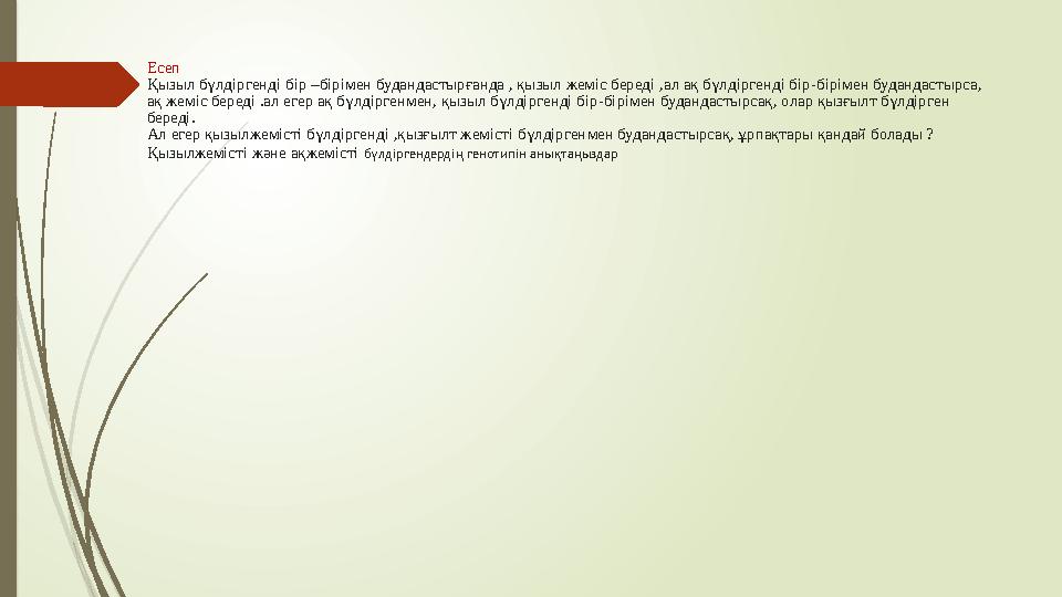 Есеп Қызыл бүлдіргенді бір –бірімен будандастырғанда , қызыл жеміс береді ,ал ақ бүлдіргенді бір-бірімен будандастырса, ақ жем