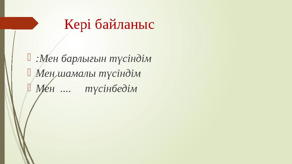 Кері байланыс  :Мен барлығын түсіндім  Мен шамалы түсіндім  Мен .... түсінбедім