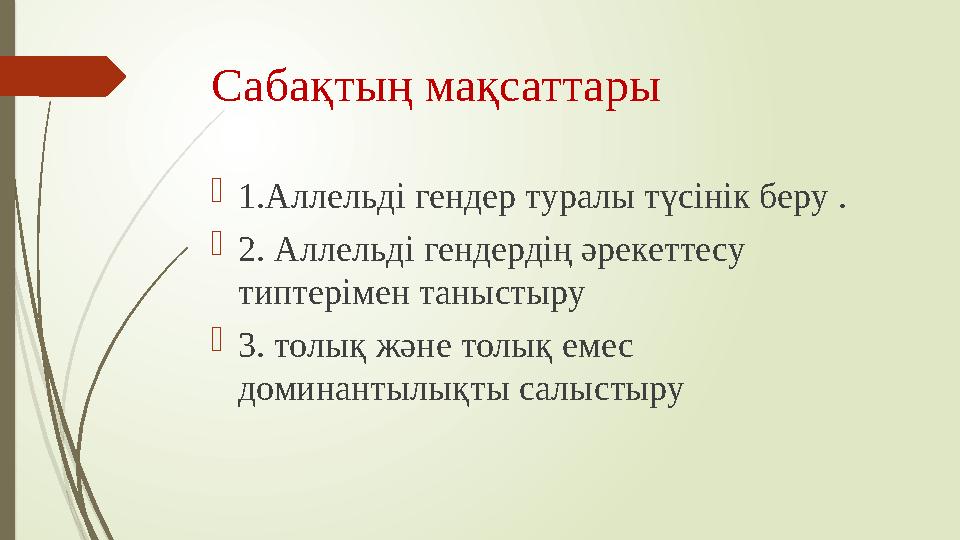 Сабақтың мақсаттары  1.Аллельді гендер туралы түсінік беру .  2. Аллельді гендердің әрекеттесу типтерімен таныстыру  3. то
