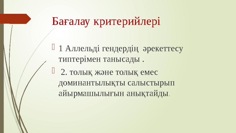 Бағалау критерийлері  1 Аллельді гендердің әрекеттесу типтерімен танысады .  2. толық және толық емес доминантылықты сал