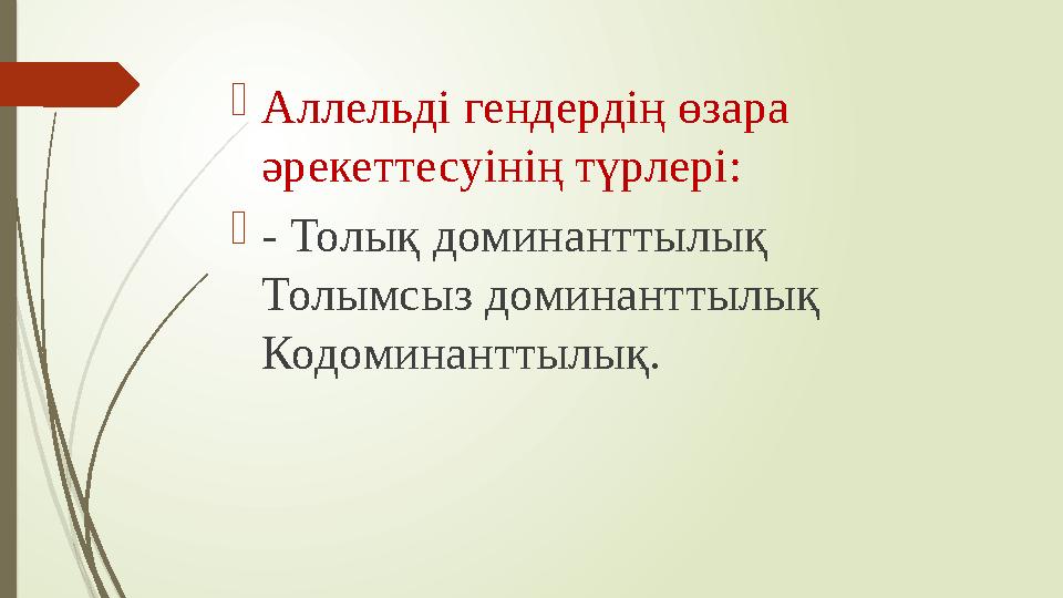  Аллельді гендердің өзара әрекеттесуінің түрлері:  - Толық доминанттылық Толымсыз доминанттылық Кодоминанттылық.