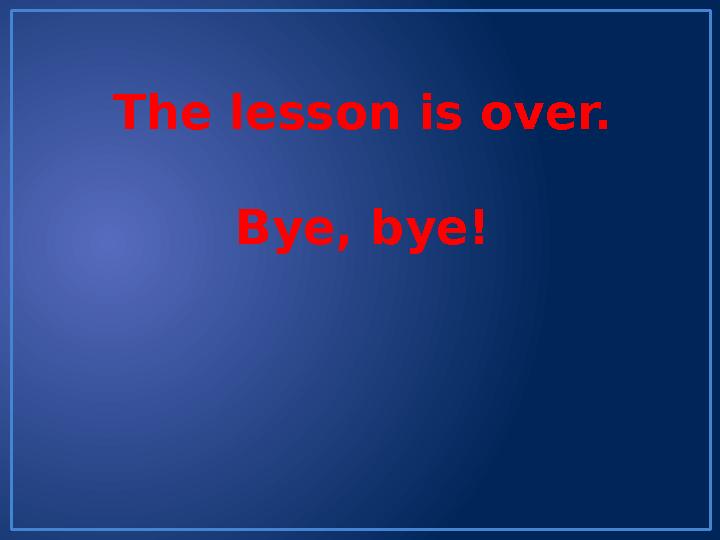 The lesson is over. Bye, bye!