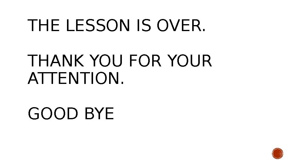 THE LESSON IS OVER. THANK YOU FOR YOUR ATTENTION. GOOD BYE