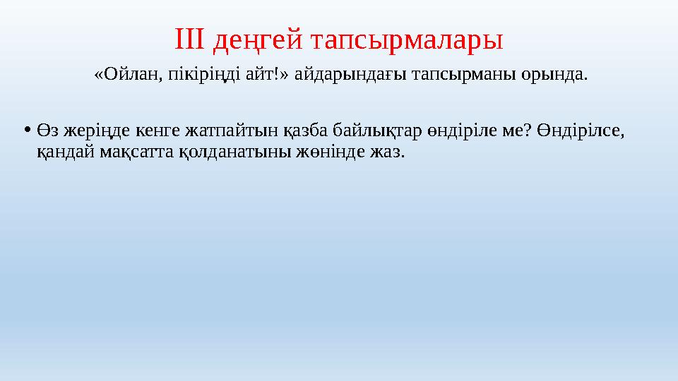 III деңгей тапсырмалары «Ойлан, пікіріңді айт!» айдарындағы тапсырманы орында. • Өз жеріңде кенге жатпайтын қазба байлықтар өнд
