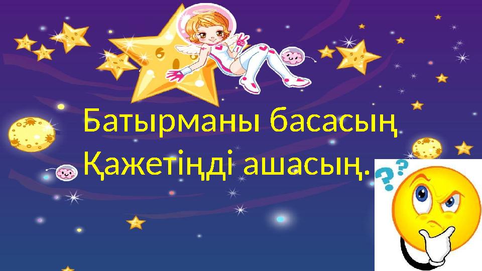 Батырманы басасың Қажетіңді ашасың.