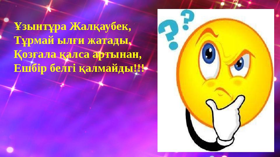 Ұзынтұра Жалқаубек, Тұрмай ылғи жатады. Қозғала қалса артынан, Ешбір белгі қалмайды!!!