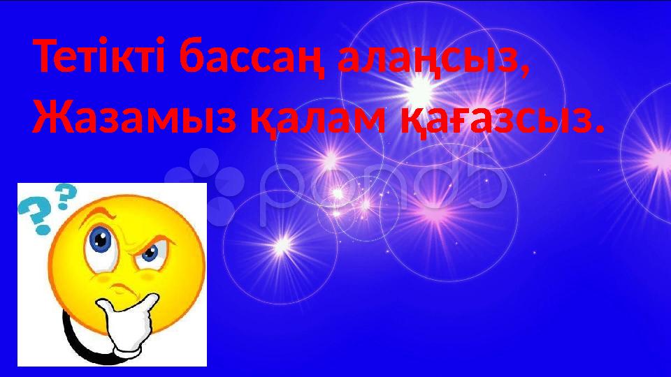 Тетікті бассаң алаңсыз, Жазамыз қалам қағазсыз.