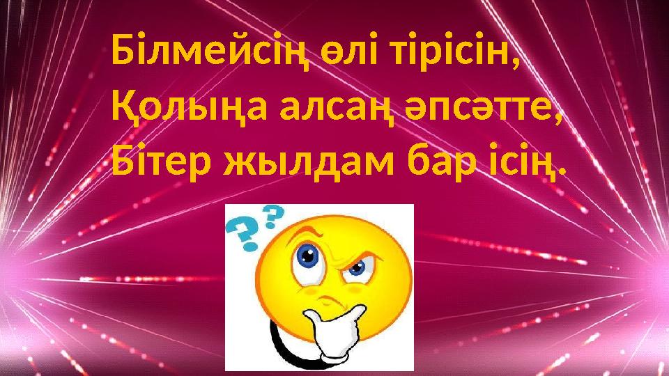 Білмейсің өлі тірісін, Қолыңа алсаң әпсәтте, Бітер жылдам бар ісің.