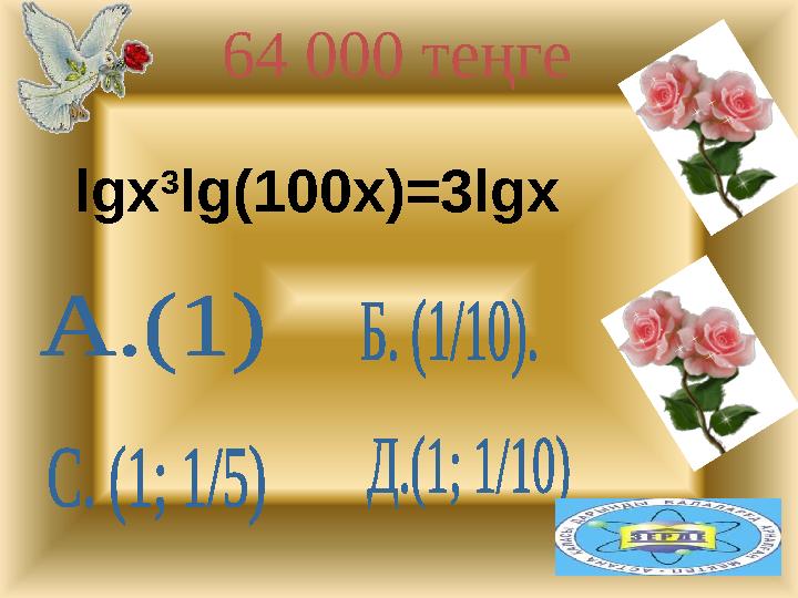 64 000 теңге д .(1; 1/10 )lgx 3 lg(100x)=3lgx
