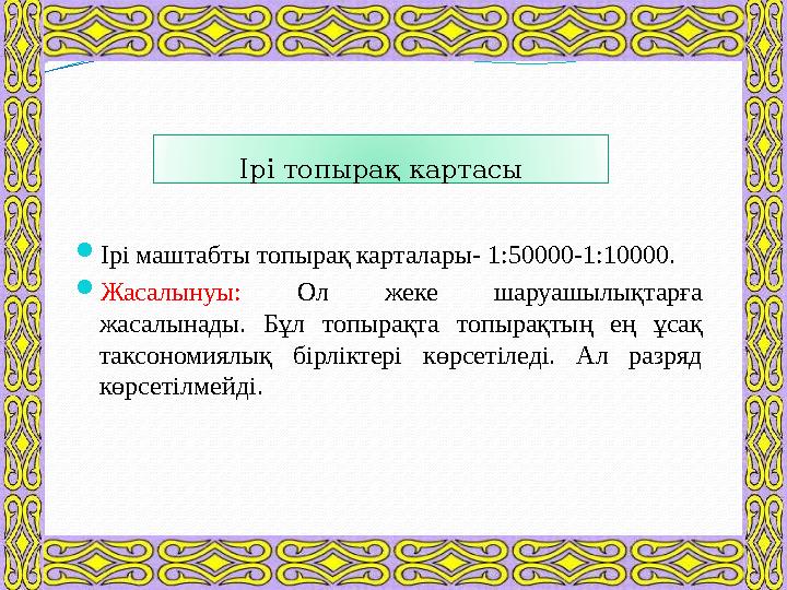 Ірі топырақ картасы  Ірі маштабты топырақ карталары- 1:50000-1:10000.  Жасалынуы: Ол жеке шаруашылықтарға жасалынады. Б