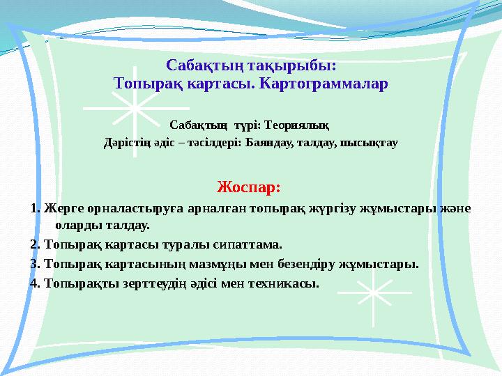 Сабақтың тақырыбы: Топырақ картасы. Картограммалар Сабақтың түрі: Теориялық Дәрістің әдіс – тәсілдері: Баяндау, талдау, пысы
