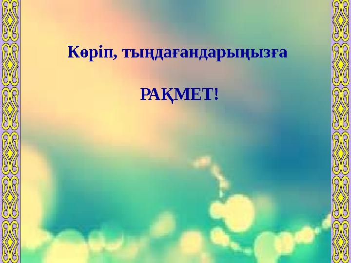 Көріп, тыңдағандарыңызға РАҚМЕТ!