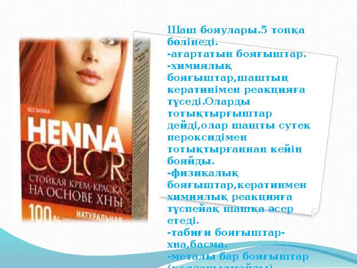 Шаш бояулары.5 топқа бөлінеді. -ағартатын бояғыштар. -химиялық бояғыштар,шаштың кератинімен реакцияға түседі.Оларды тотықты