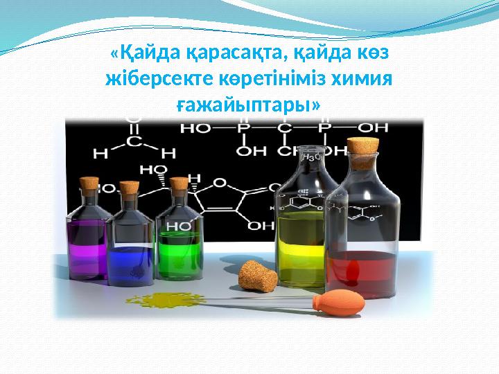 « Қайда қарасақта, қайда көз жіберсекте көретініміз химия ғажайыптары»