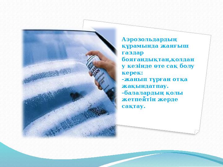 Аэрозольдардың құрамында жанғыш газдар бояғандықтан,қолдан у кезінде өте сақ болу керек: -жанып тұрған отқа жақындатпау. -