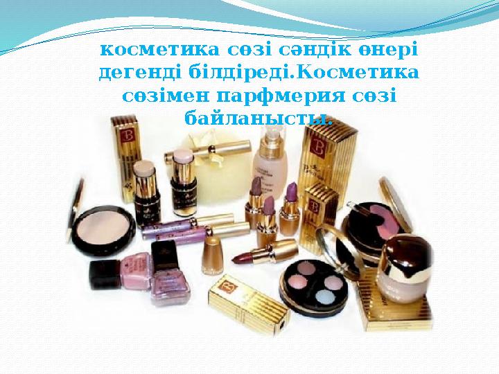 косметика сөзі сәндік өнері дегенді білдіреді.Косметика сөзімен парфмерия сөзі байланысты.