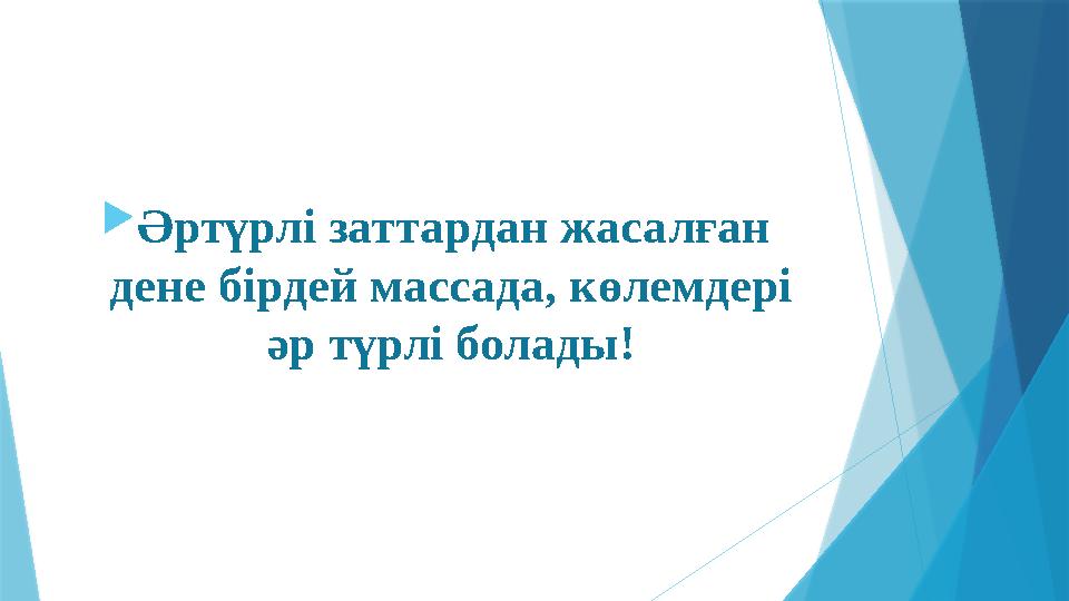 Әртүрлі заттардан жасалған дене бірдей массада, көлемдері әр түрлі болады!