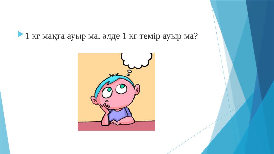  1 кг мақта ауыр ма, әлде 1 кг темір ауыр ма?