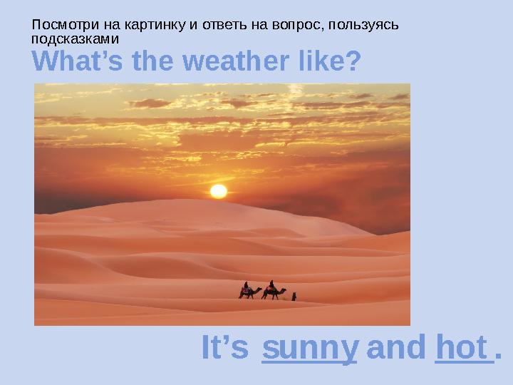 Посмотри на картинку и ответь на вопрос, пользуясь подсказками What’s the weather like? It’s s____ and h