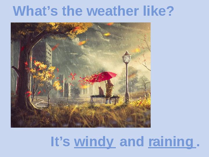 What’s the weather like? It’s w____ and r_____ . indy aining