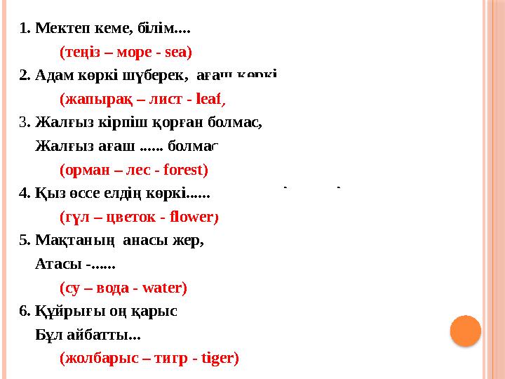 1. Мектеп кеме, білім.... (теңіз – море - sea) 2. Адам көркі шүберек, ағаш көркі... (жапырақ – лист - leaf) 3 . Жалғыз кірпіш