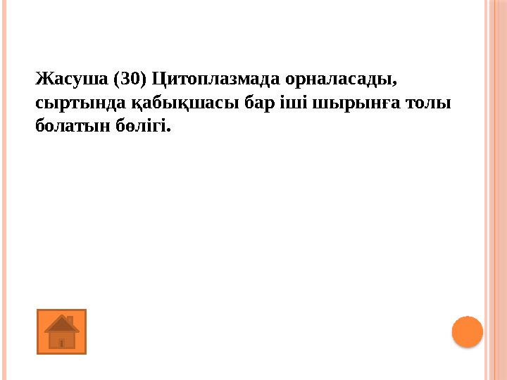 Жасуша (30) Цитоплазмада орналасады, сыртында қабықшасы бар іші шырынға толы болатын бөлігі. (Вакуоль)
