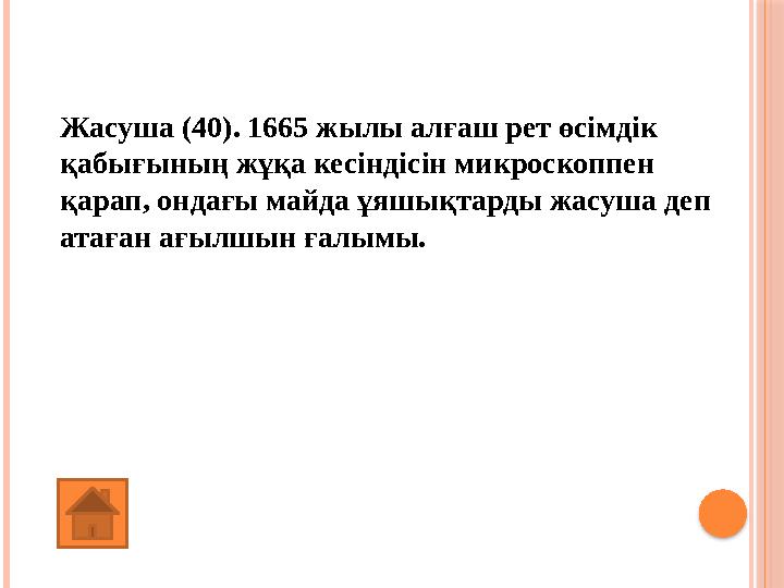 Жасуша (40). 1665 жылы алғаш рет өсімдік қабығының жұқа кесіндісін микроскоппен қарап, ондағы майда ұяшықтарды жасуша деп ата