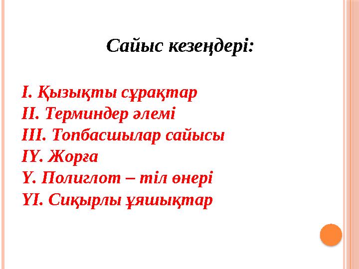Сайыс кезеңдері: І. Қызықты сұрақтар ІІ. Терминдер әлемі ІІІ. Топбасшылар сайысы ІҮ. Жорға Ү. Полиглот – тіл өнері ҮІ. Сиқырлы ұ