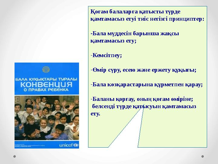Қоғам балаларға қатысты түрде қамтамасыз етуі тиіс негізгі принциптер: -Бала мүддесін барынша жақсы қамтамасыз ету; - Кемсіт