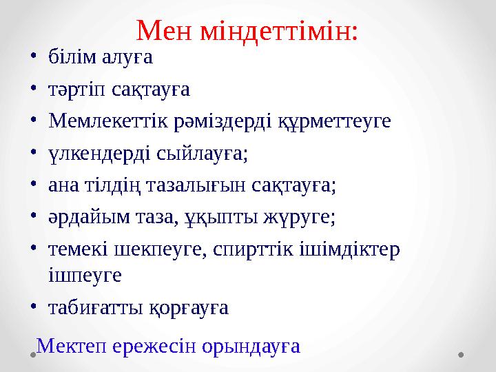 Мен міндеттімін: • білім алуға • тәртіп сақтауға • Мемлекеттік рәміздерді құрметтеуге • үлкендерді сыйлауға; • ана тілдің тазал