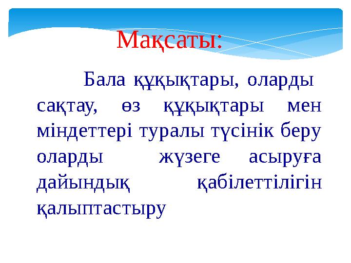 Мақсаты: Бала құқықтары, оларды сақтау, өз құқықтары мен міндеттері туралы түсінік беру оларды