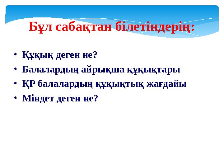 Бұл сабақтан білетіндерің: • Құқық деген не? • Балалардың айрықша құқықтары • ҚР балалардың құқықтық жағдайы • Міндет деген не?