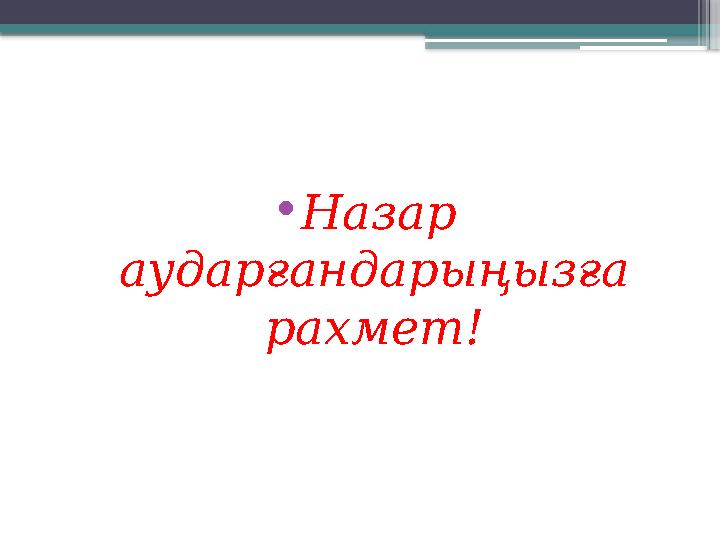 • Назар аударғандарыңызға рахмет!