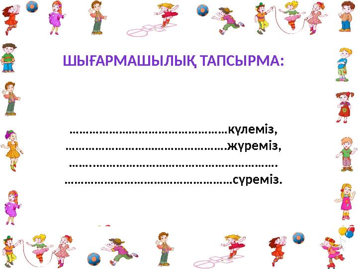 ШЫҒАРМАШЫЛЫҚ ТАПСЫРМА: ………………………………………… күлеміз, ………………………………………… .жүреміз, …… ..……………………………………………… . …………………………………………… сүреміз.