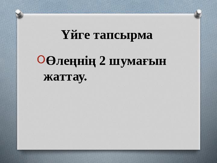 Үйге тапсырма O Өлеңнің 2 шумағын жаттау.