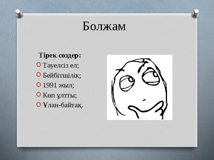 Болжам Тірек сөздер: O Тәуелсіз ел; O Бейбітшілік; O 1991 жыл; O Көп ұлтты; O Ұлан-байтақ .
