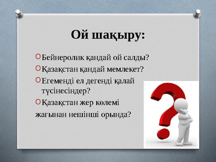 Ой шақыру: O Бейнеролик қандай ой салды? O Қазақстан қандай мемлекет? O Егеменді ел дегенді қалай түсінесіндер? O Қазақстан жер