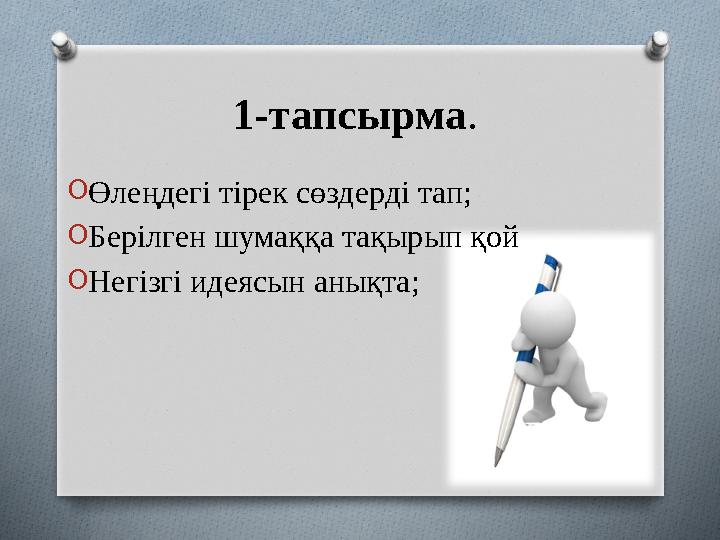 1-тапсырма . O Өлеңдегі тірек сөздерді тап; O Берілген шумаққа тақырып қой O Негізгі идеясын анықта;