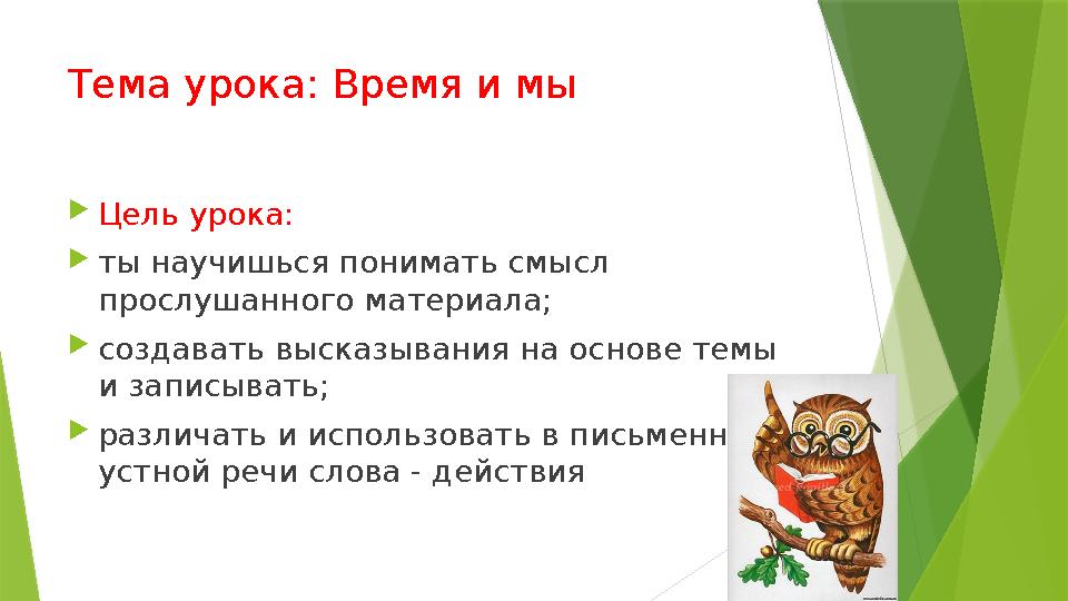 Тема урока: Время и мы  Цель урока:  ты научишься понимать смысл прослушанного материала;  создавать высказывания на основе