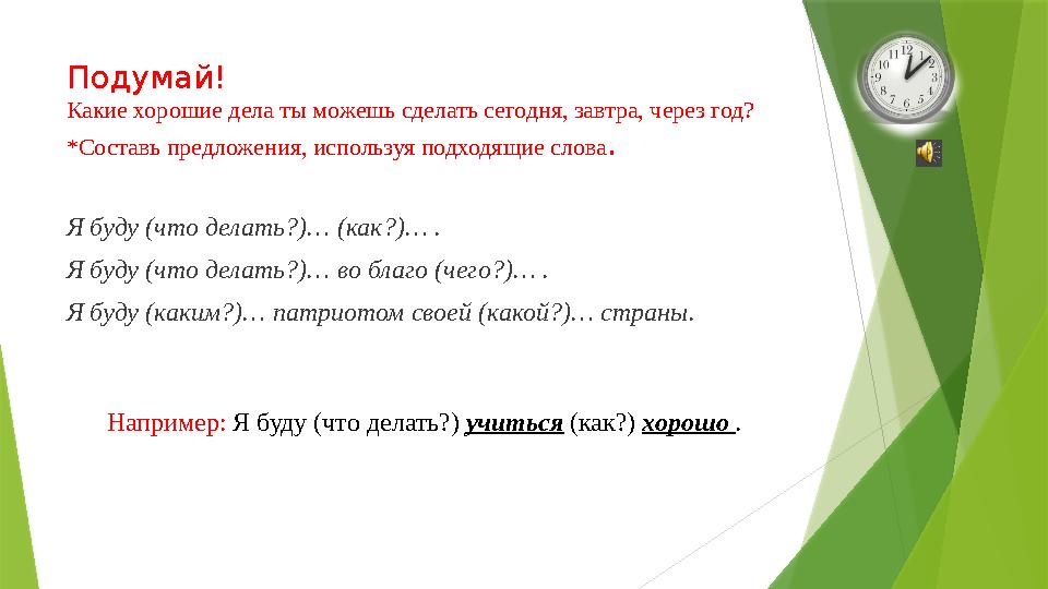 Подумай! Какие хорошие дела ты можешь сделать сегодня, завтра, через год? *Составь предложения, используя подходящие слова . Я б