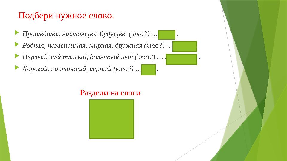 Подбери нужное слово.  Прошедшее, настоящее, будущее (что?) …время .  Родная, независимая, мирная, дружная (что?) …страна . 