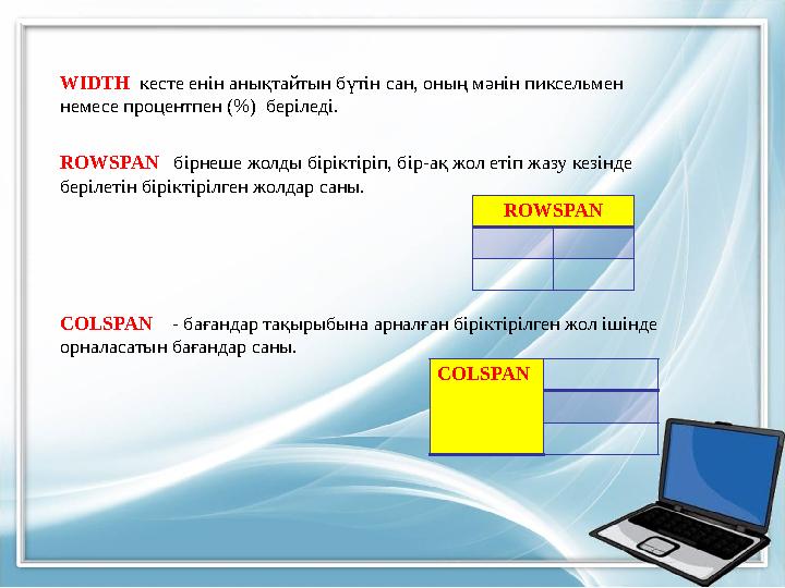 WIDTH кесте енін анықтайтын бүтін сан, оның мәнін пиксельмен немесе процентпен ( % ) беріледі. ROWSPAN бірнеше жолды