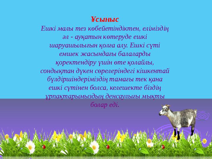 Ұсыныс Ешкі малы тез көбейетіндіктен, еліміздің әл - ауқатын көтеруде ешкі шаруашылығын қолға алу. Ешкі сүті емшек жасындағы