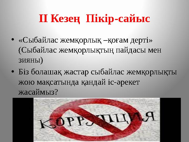 ІІ Кезең Пікір-сайыс • «Сыбайлас жемқорлық –қоғам дерті» (Сыбайлас жемқорлықтың пайдасы мен зияны) • Біз болашақ жастар сыбай