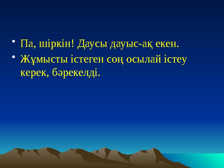 • Па, шіркін! Даусы дауыс-ақ екен. • Жұмысты істеген соң осылай істеу керек, бәрекелді.