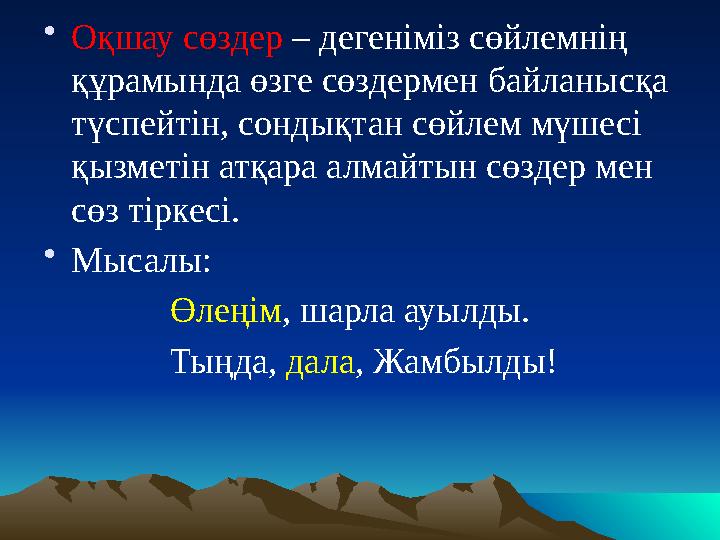 • Оқшау сөздер – дегеніміз сөйлемнің құрамында өзге сөздермен байланысқа түспейтін, сондықтан сөйлем мүшесі қызметін атқара
