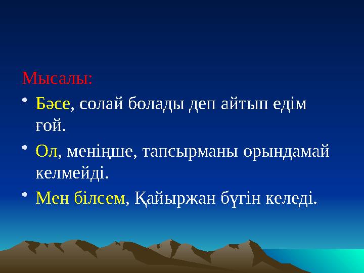 Мысалы: • Бәсе , солай болады деп айтып едім ғой. • Ол , меніңше, тапсырманы орындамай келмейді. • Мен білсем , Қайыржан бүгі
