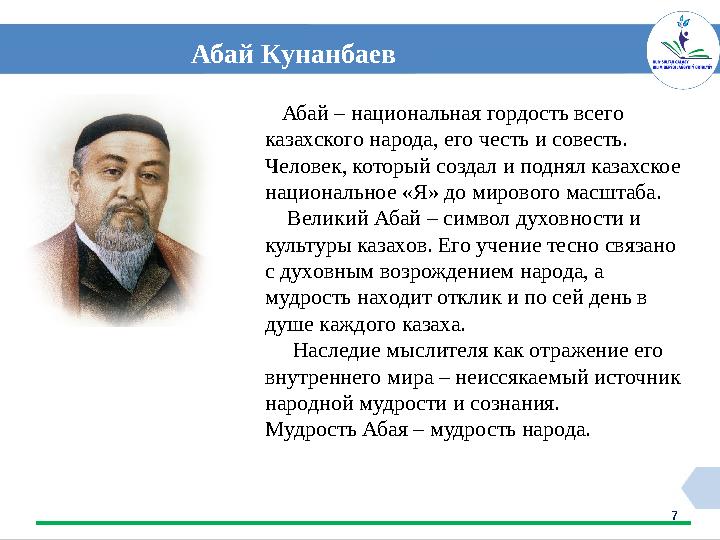 7 Абай Кунанбаев Абай – национальная гордость всего казахского народа, его честь и совесть. Человек, который создал и