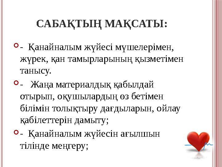 САБАҚТЫҢ МАҚСАТЫ:  - Қанайналым жүйесі мүшелерімен, жүрек, қан тамырларының қызметімен танысу.  - Жаңа материалдық қа