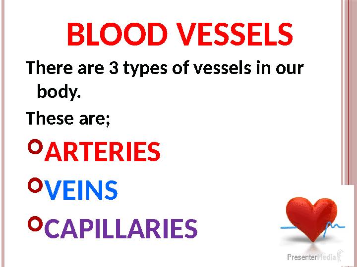 BLOOD VESSELS There are 3 types of vessels in our body. These are ;  ARTERIES  VEINS  CAPILLARIES